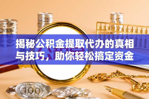 伽师揭秘公积金提取代办的真相与技巧，助你轻松搞定资金流动问题