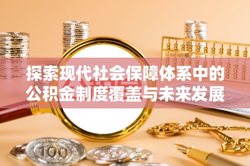 伽师探索现代社会保障体系中的公积金制度覆盖与未来发展