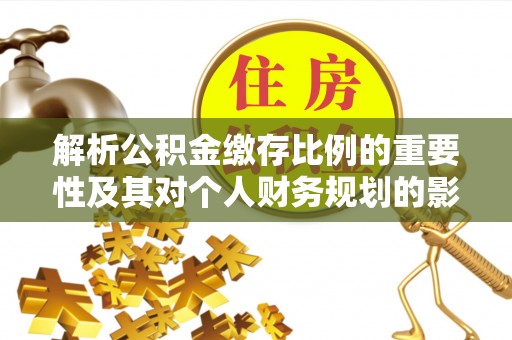 伽师解析公积金缴存比例的重要性及其对个人财务规划的影响