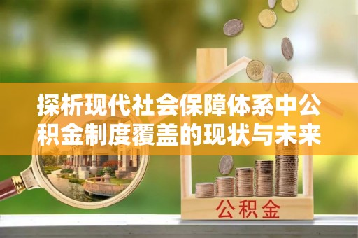 伽师探析现代社会保障体系中公积金制度覆盖的现状与未来