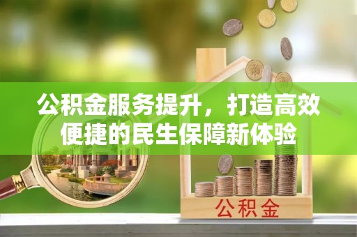 伽师公积金服务提升，打造高效便捷的民生保障新体验