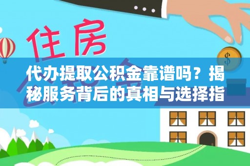 伽师代办提取公积金靠谱吗？揭秘服务背后的真相与选择指南