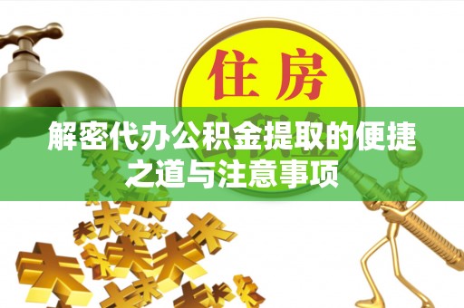 伽师解密代办公积金提取的便捷之道与注意事项