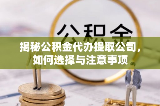 伽师揭秘公积金代办提取公司，如何选择与注意事项