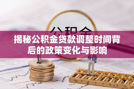 伽师揭秘公积金贷款调整时间背后的政策变化与影响
