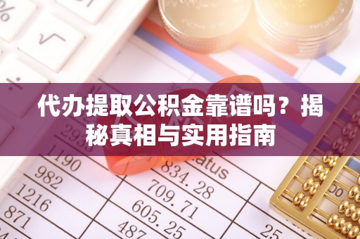 伽师代办提取公积金靠谱吗？揭秘真相与实用指南
