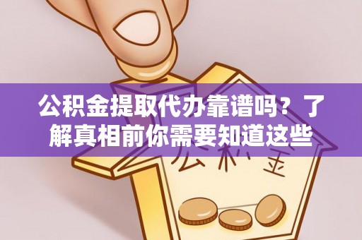 伽师公积金提取代办靠谱吗？了解真相前你需要知道这些