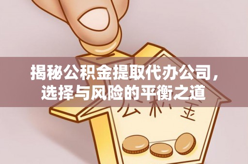 伽师揭秘公积金提取代办公司，选择与风险的平衡之道