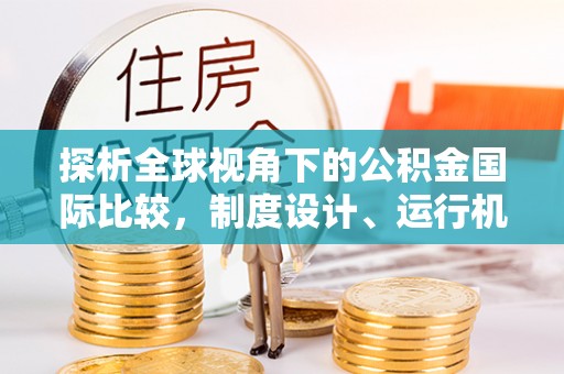 伽师探析全球视角下的公积金国际比较，制度设计、运行机制与未来趋势