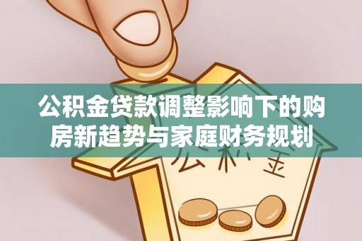 伽师公积金贷款调整影响下的购房新趋势与家庭财务规划