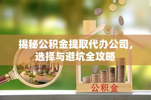 伽师揭秘公积金提取代办公司，选择与避坑全攻略