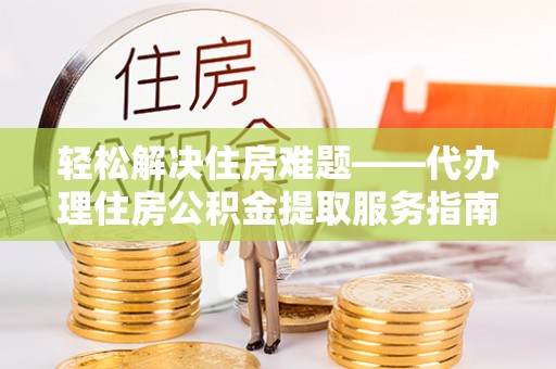 伽师轻松解决住房难题——代办理住房公积金提取服务指南