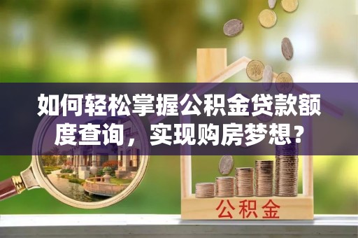 伽师如何轻松掌握公积金贷款额度查询，实现购房梦想？