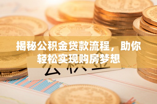 伽师揭秘公积金贷款流程，助你轻松实现购房梦想