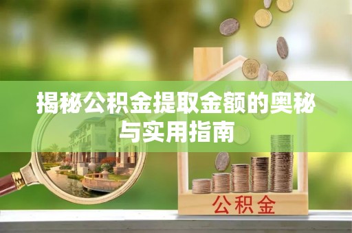 伽师揭秘公积金提取金额的奥秘与实用指南