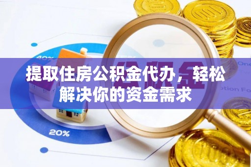 伽师提取住房公积金代办，轻松解决你的资金需求