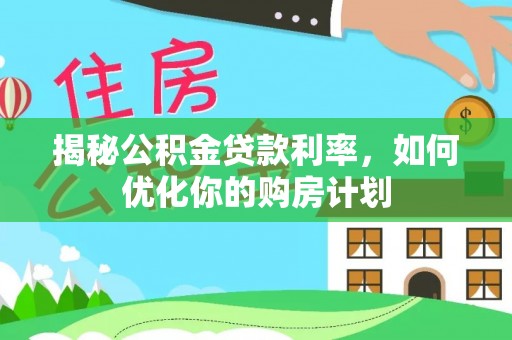 伽师揭秘公积金贷款利率，如何优化你的购房计划