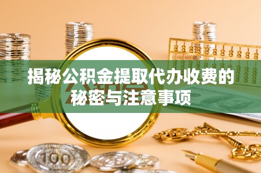 伽师揭秘公积金提取代办收费的秘密与注意事项