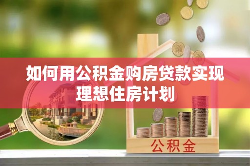 伽师如何用公积金购房贷款实现理想住房计划