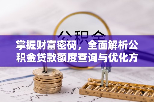 伽师掌握财富密码，全面解析公积金贷款额度查询与优化方案