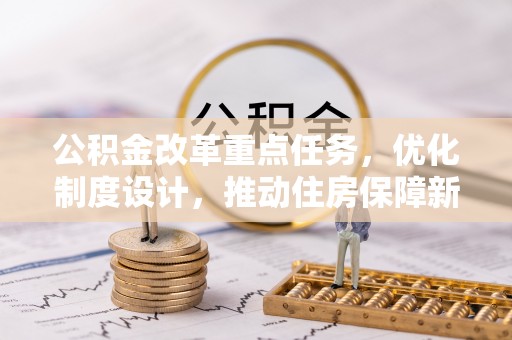 伽师公积金改革重点任务，优化制度设计，推动住房保障新发展