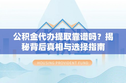 伽师公积金代办提取靠谱吗？揭秘背后真相与选择指南