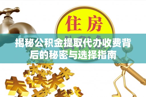 伽师揭秘公积金提取代办收费背后的秘密与选择指南