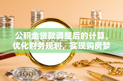 伽师公积金贷款调整后的计算，优化财务规划，实现购房梦想