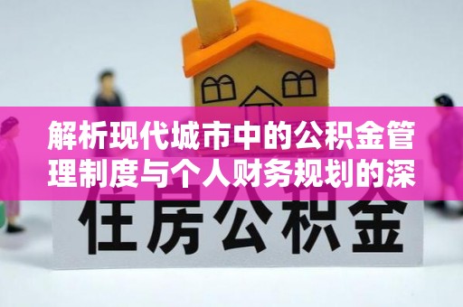 伽师解析现代城市中的公积金管理制度与个人财务规划的深度关联