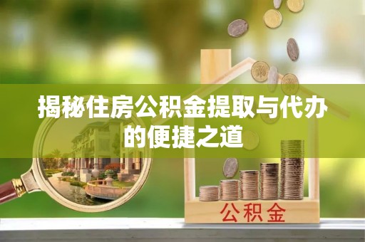 伽师揭秘住房公积金提取与代办的便捷之道