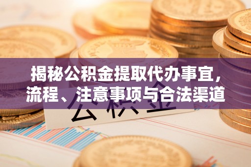伽师揭秘公积金提取代办事宜，流程、注意事项与合法渠道