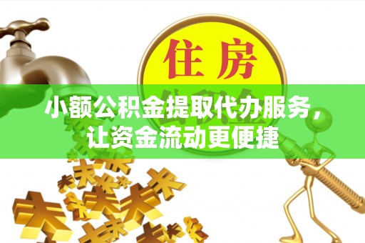 伽师小额公积金提取代办服务，让资金流动更便捷