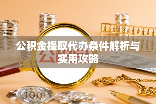 伽师公积金提取代办条件解析与实用攻略