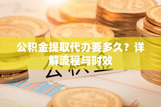 伽师公积金提取代办要多久？详解流程与时效