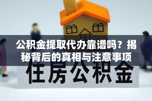 伽师公积金提取代办靠谱吗？揭秘背后的真相与注意事项