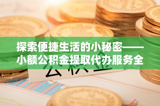 伽师探索便捷生活的小秘密——小额公积金提取代办服务全解析