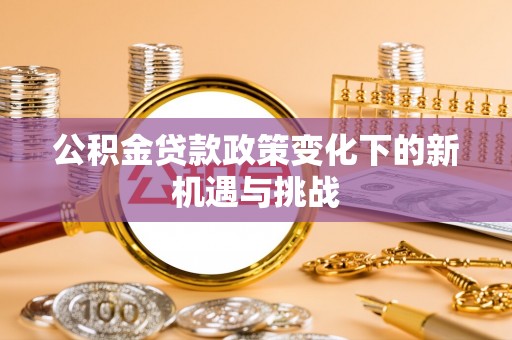 伽师公积金贷款政策变化下的新机遇与挑战