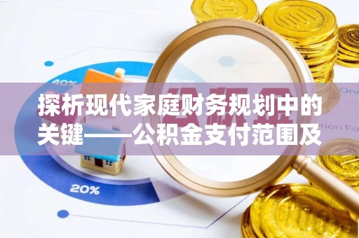 伽师探析现代家庭财务规划中的关键——公积金支付范围及其影响