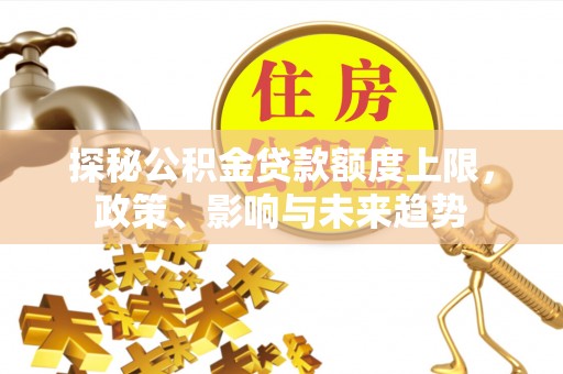 伽师探秘公积金贷款额度上限，政策、影响与未来趋势
