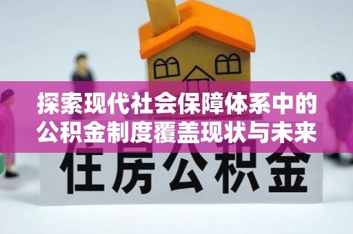 伽师探索现代社会保障体系中的公积金制度覆盖现状与未来