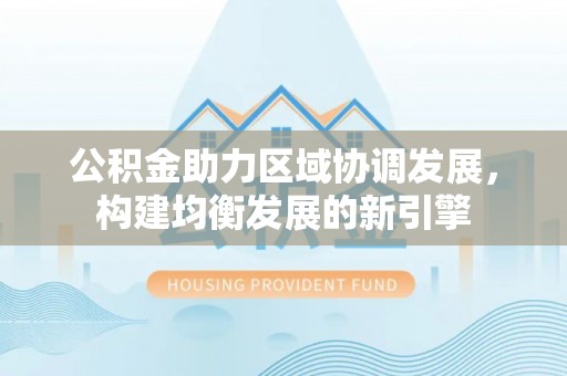 伽师公积金助力区域协调发展，构建均衡发展的新引擎