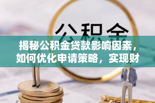 伽师揭秘公积金贷款影响因素，如何优化申请策略，实现财务自由？