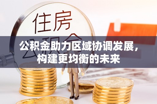 伽师公积金助力区域协调发展，构建更均衡的未来