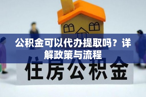 伽师公积金可以代办提取吗？详解政策与流程