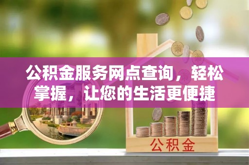 伽师公积金服务网点查询，轻松掌握，让您的生活更便捷