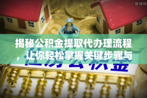 伽师揭秘公积金提取代办理流程，让你轻松掌握关键步骤与注意事项