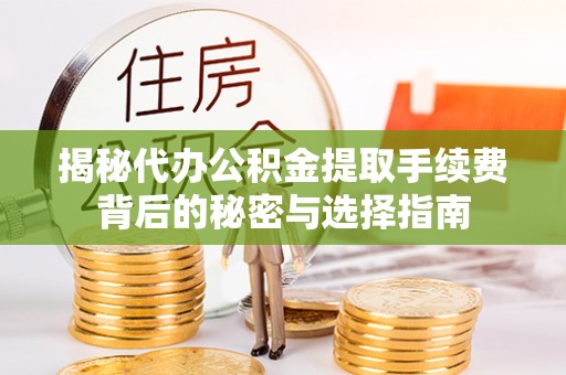 伽师揭秘代办公积金提取手续费背后的秘密与选择指南