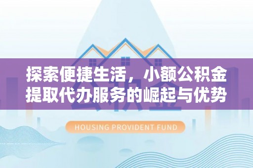 伽师探索便捷生活，小额公积金提取代办服务的崛起与优势