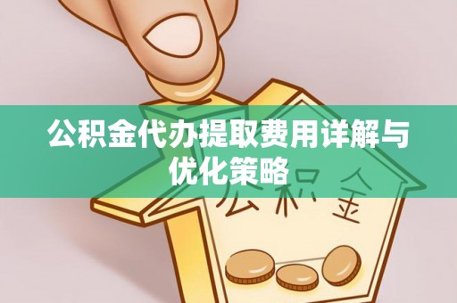 伽师公积金代办提取费用详解与优化策略