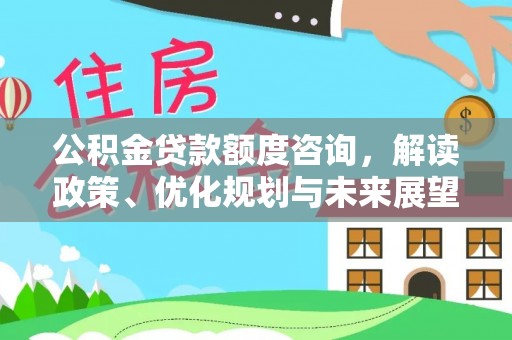 伽师公积金贷款额度咨询，解读政策、优化规划与未来展望